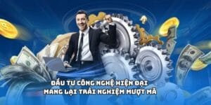 Đầu tư công nghệ hiện đại mang lại trải nghiệm mượt mà