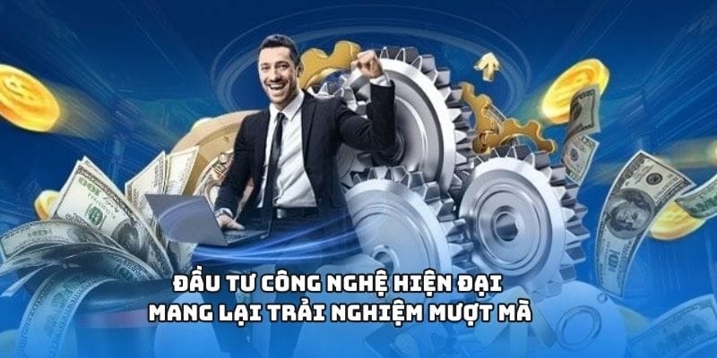 Đầu tư công nghệ hiện đại mang lại trải nghiệm mượt mà