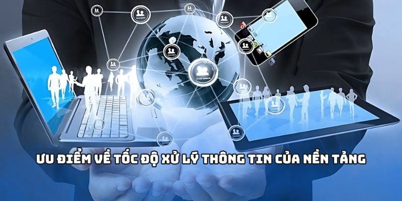 Ưu điểm về tốc độ xử lý thông tin của nền tảng