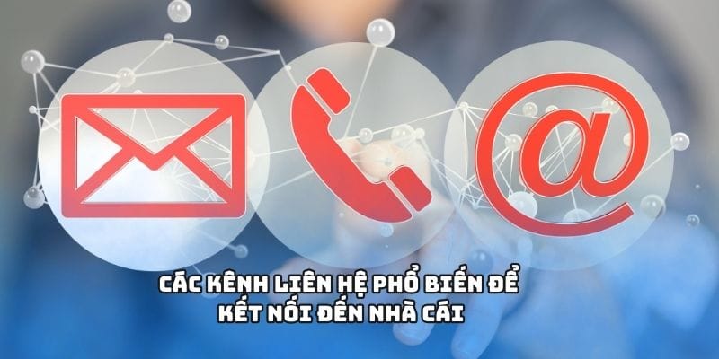 Các kênh liên hệ phổ biến để kết nối đến nhà cái