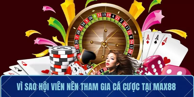 Vì sao hội viên nên tham gia cá cược tại MAX88