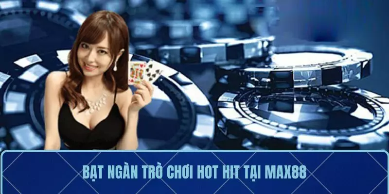 Bạt ngàn trò chơi Hot Hit tại MAX88