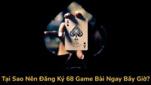 Tại Sao Nên Đăng Ký 68 Game Bài Ngay Bây Giờ?