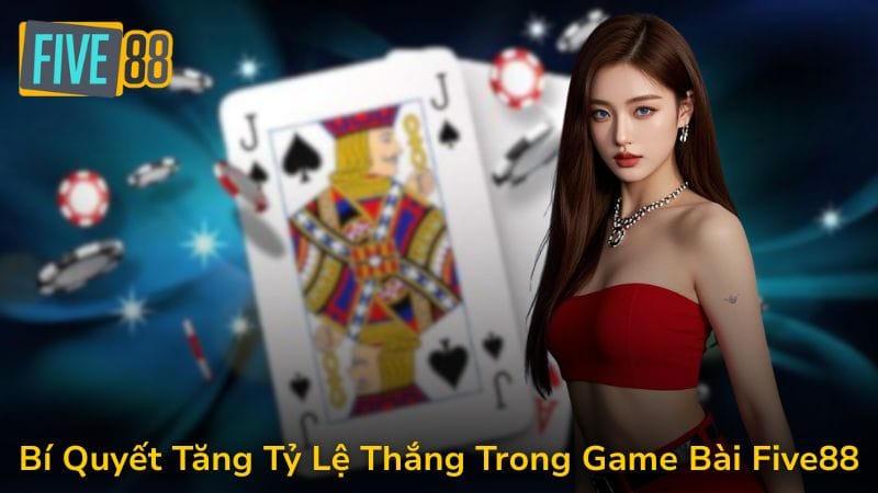 Bí Quyết Tăng Tỷ Lệ Thắng Trong Game Bài Five88