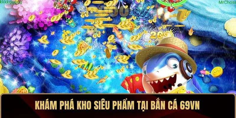 Khám phá kho siêu phẩm tại bắn cá 69VN