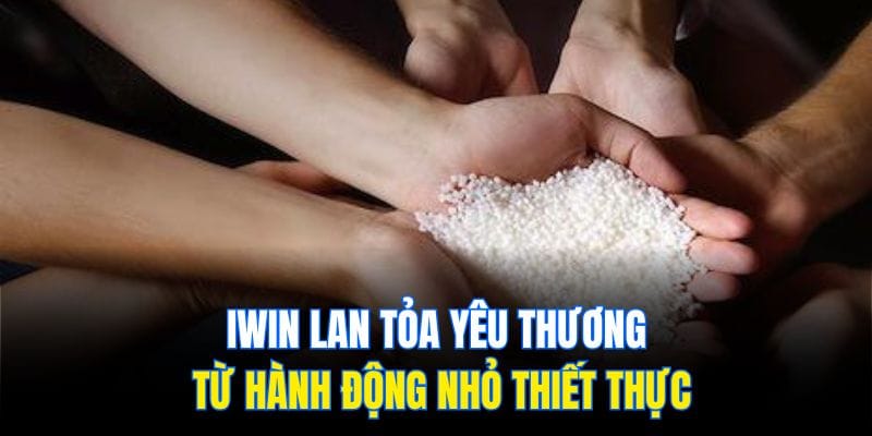 Iwin lan tỏa yêu thương từ hành động nhỏ thiết thực
