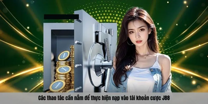 Các thao tác cần nắm để thực hiện nạp vào tài khoản cược J88