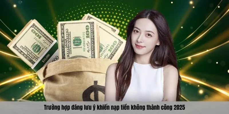Trường hợp đáng lưu ý khiến nạp tiền không thành công 2025