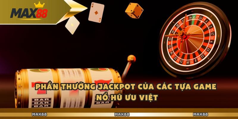 Phần thưởng Jackpot của các tựa game nổ hũ ưu việt