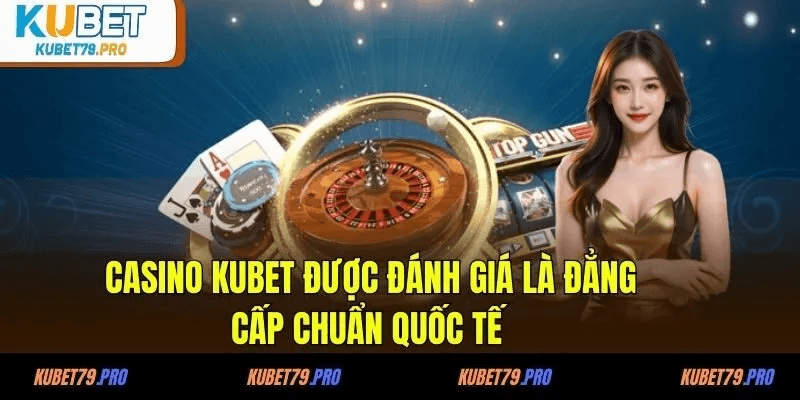 Casino KUBET được đánh giá là đẳng cấp chuẩn quốc tế