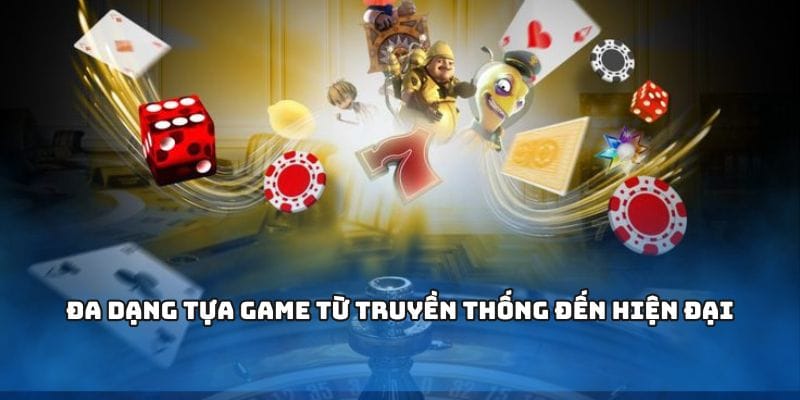 Đa dạng tựa game từ truyền thống đến hiện đại