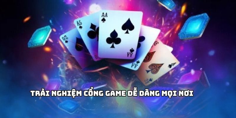 Trải nghiệm cổng game dễ dàng mọi nơi