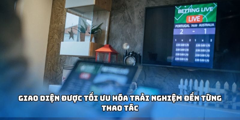 Giao diện được tối ưu hóa trải nghiệm đến từng thao tác
