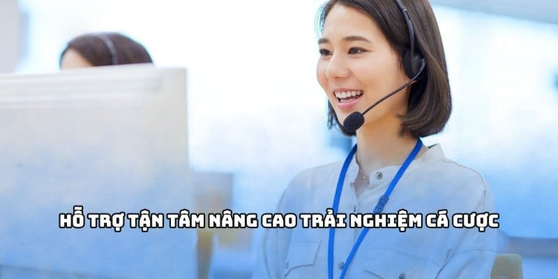 Hỗ trợ tận tâm nâng cao trải nghiệm cá cược