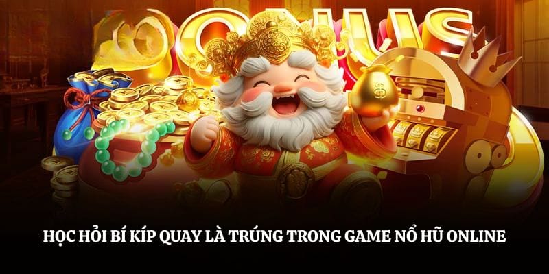 Học hỏi bí kíp quay là trúng trong game nổ hũ online