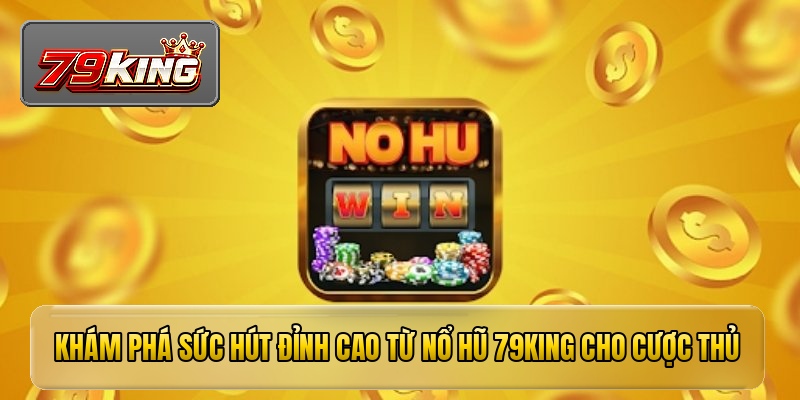 Khám phá sức hút đỉnh cao từ nổ hũ 79KING cho cược thủ