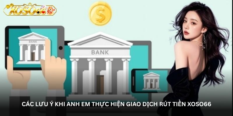 Các lưu ý khi anh em thực hiện giao dịch Rút tiền xoso66