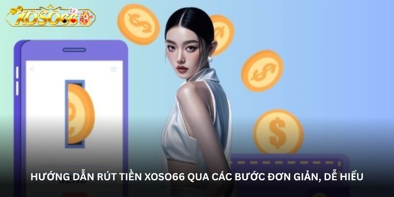 Hướng dẫn Rút tiền xoso66 qua các bước đơn giản, dễ hiểu