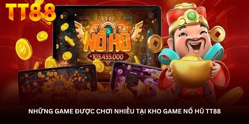Những game được chơi nhiều tại kho game Nổ hũ TT88