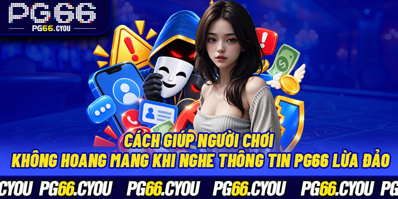Cách giúp người chơi không hoang mang khi nghe thông tin PG66 lừa đảo