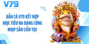 Bắn Cá V79 tạo đại dương săn thưởng với nhiều nhóm mục tiêu