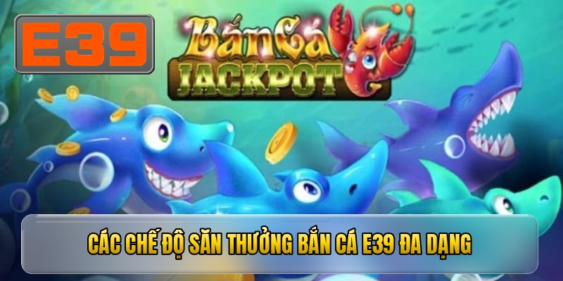 Các chế độ săn thưởng bắn cá E39 đa dạng
