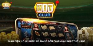Giao diện Nổ hũ HitClub mang đến cảm nhận như thế nào?
