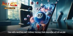 Tìm hiểu những nét riêng trong trải nghiệm Xổ số MU88