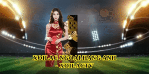 Xoilac Ngoại hạng Anh mang đến trải nghiệm xem bóng đá chất lượng cao
